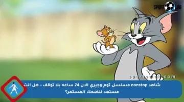 شاهد nonstop مسلسل توم وجيري الآن 24 ساعة بلا توقف – هل أنت مستعد للضحك المستمر؟